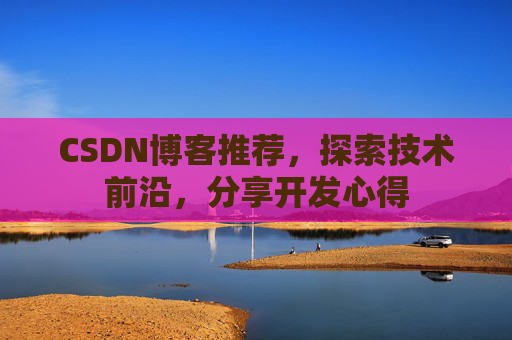 CSDN博客推荐，探索技术前沿，分享开发心得